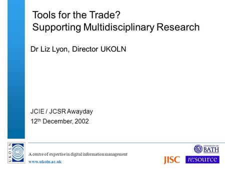 A centre of expertise in digital information management www.ukoln.ac.uk Tools for the Trade? Supporting Multidisciplinary Research Dr Liz Lyon, Director.