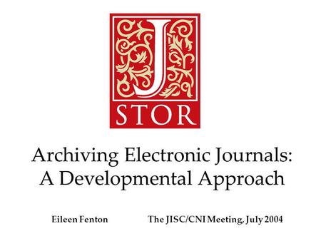Archiving Electronic Journals: A Developmental Approach Eileen Fenton The JISC/CNI Meeting, July 2004.