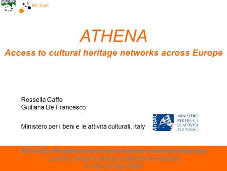 London, 23 May 2008 ATHENA Access to cultural heritage networks across Europe Rossella Caffo Giuliana De Francesco MICHAEL: Perspectives on cultural sector.