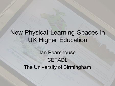 New Physical Learning Spaces in UK Higher Education Ian Pearshouse CETADL The University of Birmingham.