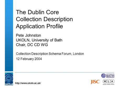 The Dublin Core Collection Description Application Profile Pete Johnston UKOLN, University of Bath Chair, DC CD WG Collection Description Schema Forum,