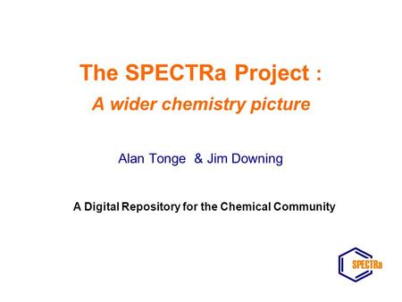 The SPECTRa Project : A wider chemistry picture Alan Tonge & Jim Downing A Digital Repository for the Chemical Community.