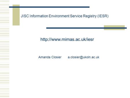 JISC Information Environment Service Registry (IESR)  Amanda Closier
