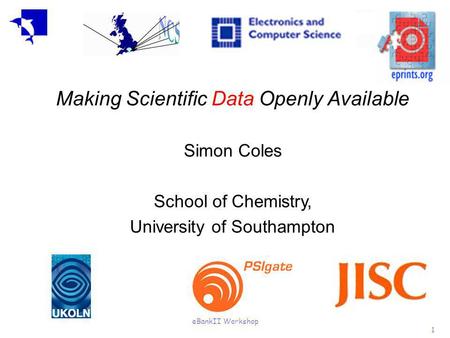 EBankII Workshop 1 Making Scientific Data Openly Available Simon Coles School of Chemistry, University of Southampton.