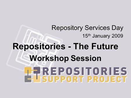 Repository Services Day 15 th January 2009 Repositories - The Future Workshop Session.