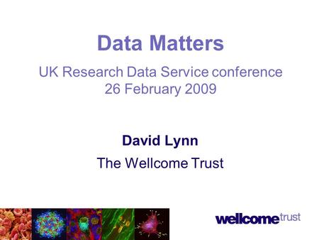 David Lynn The Wellcome Trust Data Matters UK Research Data Service conference 26 February 2009.