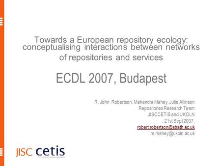 Towards a European repository ecology: conceptualising interactions between networks of repositories and services ECDL 2007, Budapest R. John Robertson,