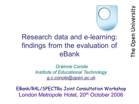 Research data and e-learning: findings from the evaluation of eBank Gráinne Conole Institute of Educational Technology EBank/R4L/SPECTRa.