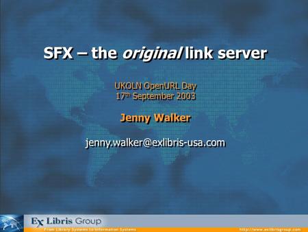 SFX – the original link server UKOLN OpenURL Day 17 th September 2003 Jenny Walker SFX – the original link server UKOLN OpenURL.
