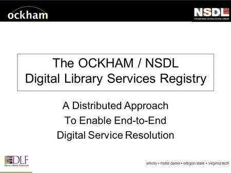 Emory notre dame oregon state virginia tech The OCKHAM / NSDL Digital Library Services Registry A Distributed Approach To Enable End-to-End Digital Service.
