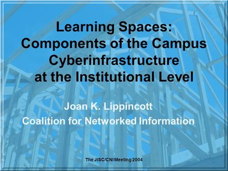 The JISC/CNI Meeting 2004 Learning Spaces: Components of the Campus Cyberinfrastructure at the Institutional Level Joan K. Lippincott Coalition for Networked.