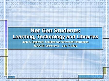 Net Gen Students: Learning, Technology and Libraries Joan K. Lippincott, Coalition for Networked Information JISC/CNI Conference July 7, 2006 Joan K. Lippincott,