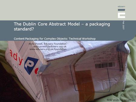 Andy Powell, Eduserv Foundation  Feb 2007 The Dublin Core Abstract Model – a packaging standard?