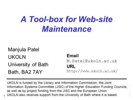 1 A Tool-box for Web-site Maintenance Manjula Patel UKOLN University of Bath Bath, BA2 7AY UKOLN is funded by the Library and Information Commission, the.