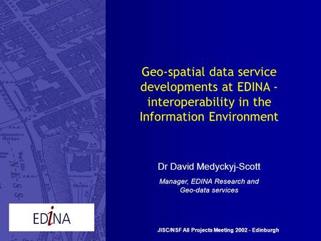 Geo-spatial data service developments at EDINA - interoperability in the Information Environment Dr David Medyckyj-Scott Manager, EDINA Research and Geo-data.