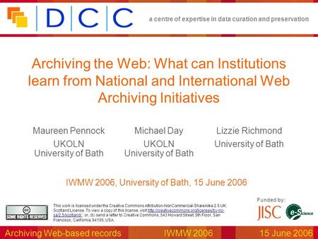 A centre of expertise in data curation and preservation Archiving Web-based recordsIWMW 2006 15 June 2006 Funded by: This work is licensed under the Creative.