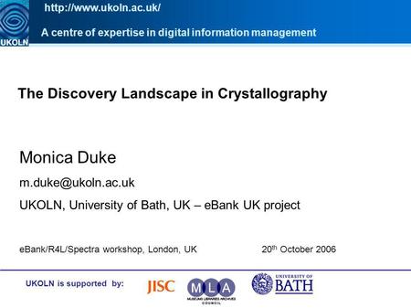 The Discovery Landscape in Crystallography UKOLN is supported by: Monica Duke UKOLN, University of Bath, UK – eBank UK project A centre.