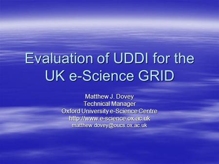 Evaluation of UDDI for the UK e-Science GRID Matthew J. Dovey Technical Manager Oxford University e-Science Centre
