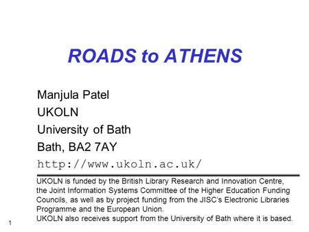 1 ROADS to ATHENS Manjula Patel UKOLN University of Bath Bath, BA2 7AY  UKOLN is funded by the British Library Research and Innovation.