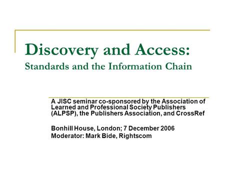 Discovery and Access: Standards and the Information Chain A JISC seminar co-sponsored by the Association of Learned and Professional Society Publishers.