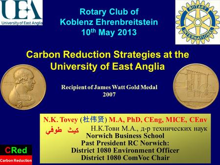 Carbon Reduction Strategies at the University of East Anglia CRed Carbon Reduction Rotary Club of Koblenz Ehrenbreitstein 10 th May 2013 N.K. Tovey ( )