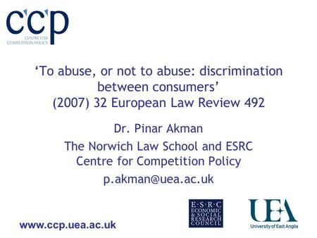 Www.ccp.uea.ac.uk To abuse, or not to abuse: discrimination between consumers (2007) 32 European Law Review 492 Dr. Pinar Akman The Norwich Law School.