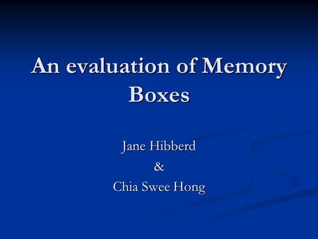 An evaluation of Memory Boxes Jane Hibberd & Chia Swee Hong.