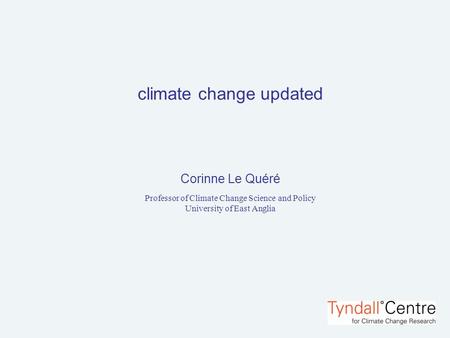 Climate change updated Corinne Le Quéré Professor of Climate Change Science and Policy University of East Anglia.