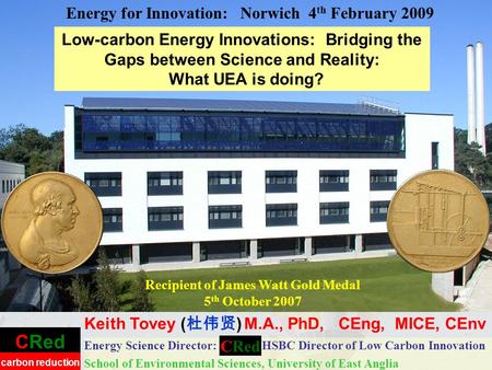 CRed carbon reduction Low-carbon Energy Innovations: Bridging the Gaps between Science and Reality: What UEA is doing? Energy Science Director: HSBC Director.