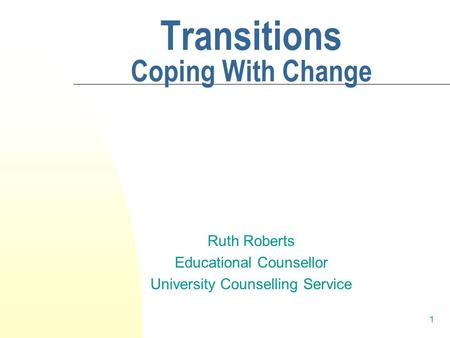 1 Transitions Coping With Change Ruth Roberts Educational Counsellor University Counselling Service.