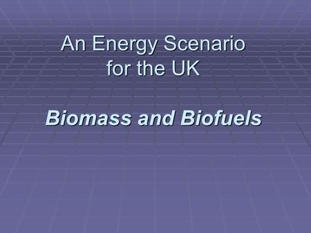An Energy Scenario for the UK Biomass and Biofuels.