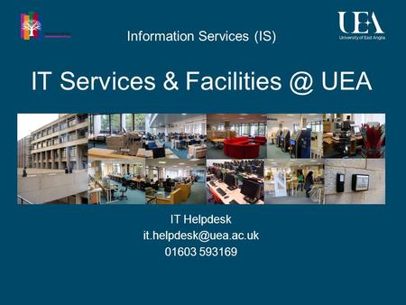 IT Services & UEA IT Helpdesk 01603 593169 Information Services (IS)