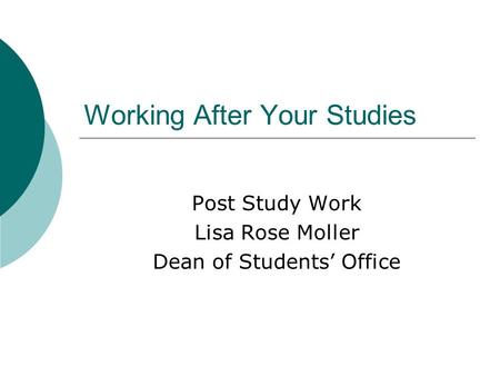 Working After Your Studies Post Study Work Lisa Rose Moller Dean of Students Office.