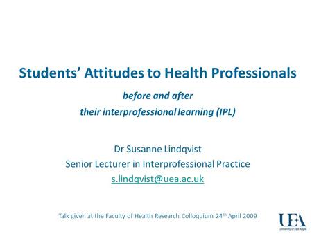 Students Attitudes to Health Professionals before and after their interprofessional learning (IPL) Dr Susanne Lindqvist Senior Lecturer in Interprofessional.