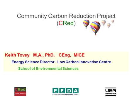 Community Carbon Reduction Project (CRed) Keith Tovey M.A., PhD, CEng, MICE Energy Science Director: Low Carbon Innovation Centre School of Environmental.
