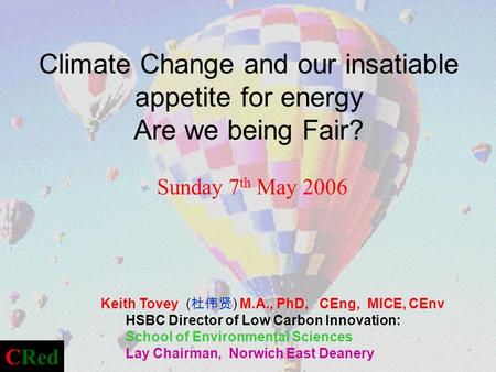 Climate Change and our insatiable appetite for energy Are we being Fair? Sunday 7 th May 2006 Keith Tovey ( ) M.A., PhD, CEng, MICE, CEnv HSBC Director.