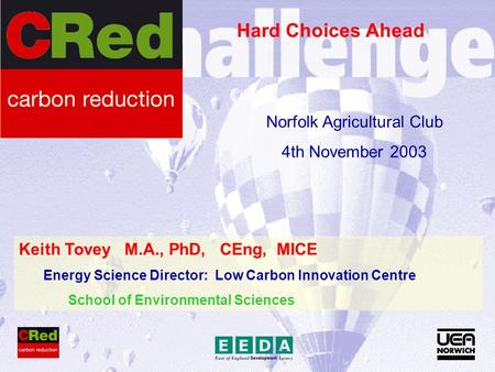 Keith Tovey M.A., PhD, CEng, MICE Energy Science Director: Low Carbon Innovation Centre School of Environmental Sciences Hard Choices Ahead Norfolk Agricultural.