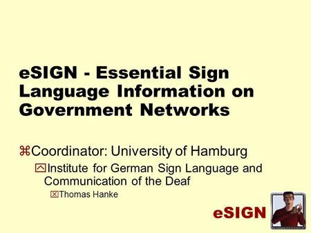 ESIGN eSIGN - Essential Sign Language Information on Government Networks zCoordinator: University of Hamburg yInstitute for German Sign Language and Communication.