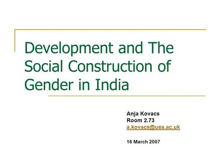 Development and The Social Construction of Gender in India Anja Kovacs Room 2.73 16 March 2007.
