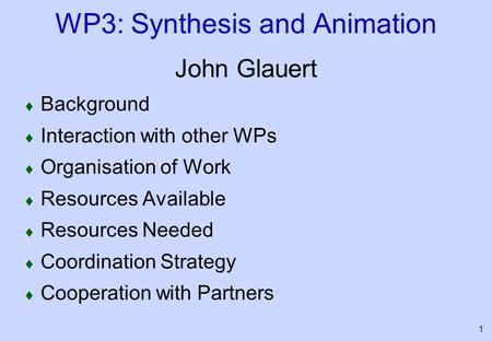 1 WP3: Synthesis and Animation John Glauert Background Interaction with other WPs Organisation of Work Resources Available Resources Needed Coordination.