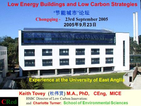 Experience at the University of East Anglia Chongqing - 23rd September 2005 2005 9 23 Low Energy Buildings and Low Carbon Strategies Keith Tovey ( ) M.A.,