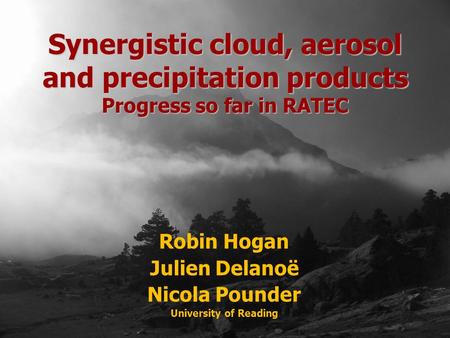 Robin Hogan Julien Delanoë Nicola Pounder University of Reading Synergistic cloud, aerosol and precipitation products Progress so far in RATEC.