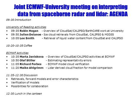 Joint ECMWF-University meeting on interpreting data from spaceborne radar and lidar: AGENDA 09:30 Introduction University of Reading activities 09:35 Robin.