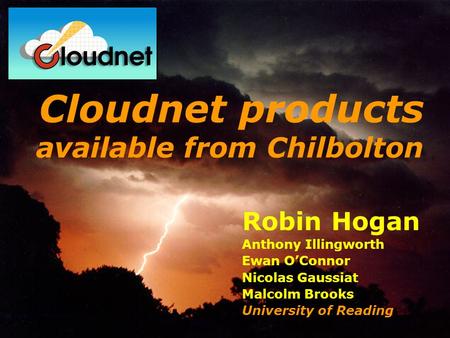 Robin Hogan Anthony Illingworth Ewan OConnor Nicolas Gaussiat Malcolm Brooks University of Reading Cloudnet products available from Chilbolton.
