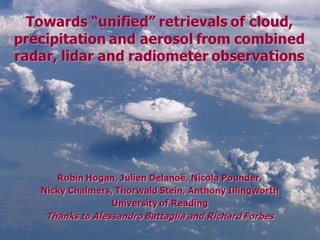 Towards “unified” retrievals of cloud, precipitation and aerosol from combined radar, lidar and radiometer observations Robin Hogan, Julien Delanoë, Nicola.