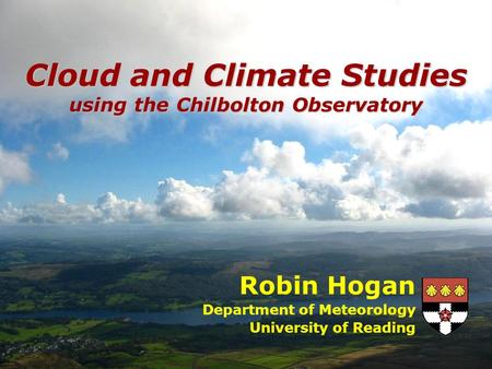 Robin Hogan Department of Meteorology University of Reading Cloud and Climate Studies using the Chilbolton Observatory.