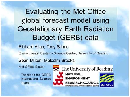 Evaluating the Met Office global forecast model using Geostationary Earth Radiation Budget (GERB) data Richard Allan, Tony Slingo Environmental Systems.