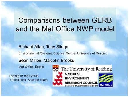 Comparisons between GERB and the Met Office NWP model Richard Allan, Tony Slingo Environmental Systems Science Centre, University of Reading Sean Milton,