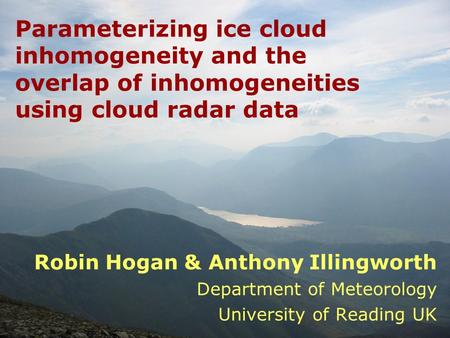 Robin Hogan & Anthony Illingworth Department of Meteorology University of Reading UK Parameterizing ice cloud inhomogeneity and the overlap of inhomogeneities.