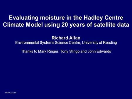 RMS 18 th June 2003 Evaluating moisture in the Hadley Centre Climate Model using 20 years of satellite data Richard Allan Environmental Systems Science.